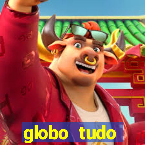 globo tudo absolutamente tudo