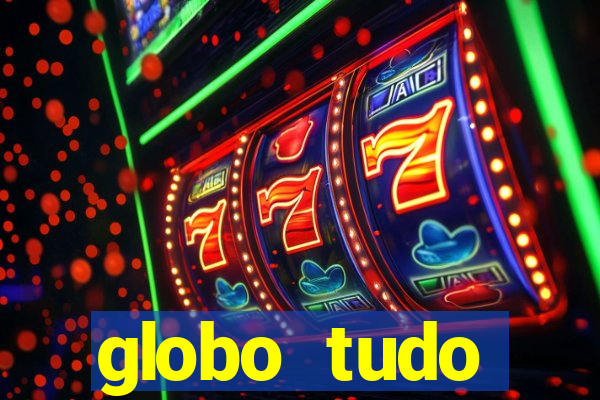 globo tudo absolutamente tudo
