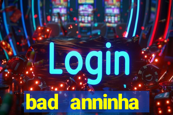 bad anninha conteudo gratis
