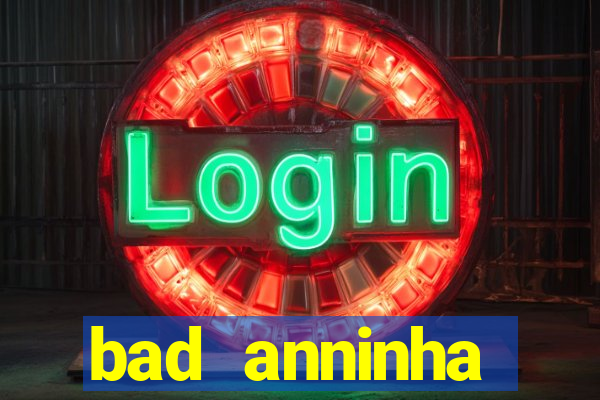 bad anninha conteudo gratis