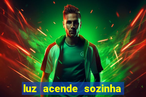 luz acende sozinha a noite o que significa luz acende sozinha a noite espiritismo