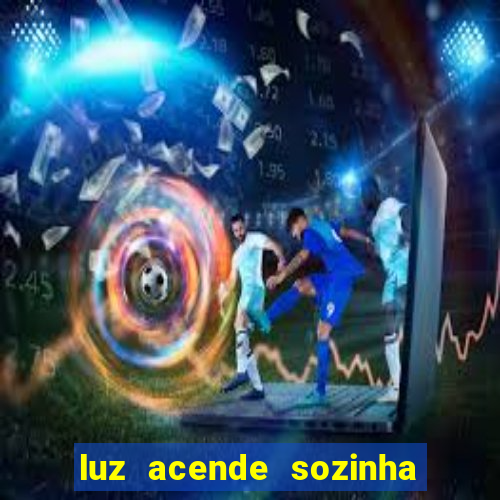 luz acende sozinha a noite o que significa luz acende sozinha a noite espiritismo