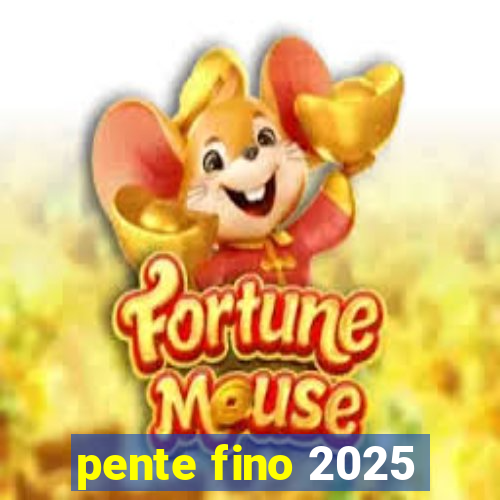 pente fino 2025