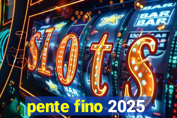 pente fino 2025