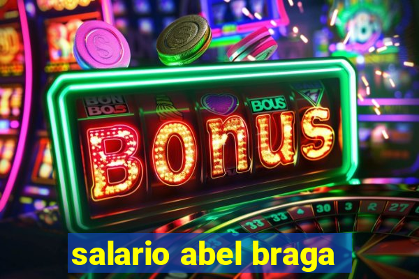 salario abel braga