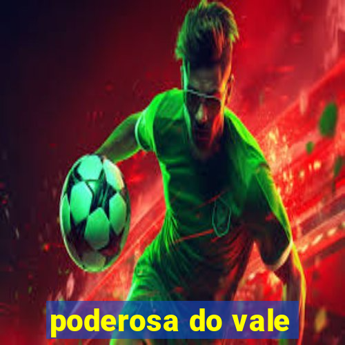 poderosa do vale
