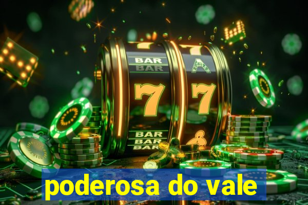 poderosa do vale