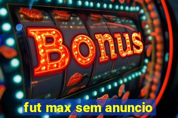 fut max sem anuncio