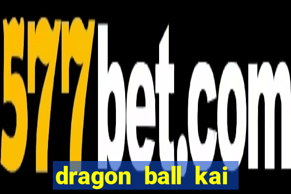 dragon ball kai dublado online