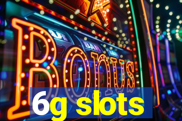6g slots