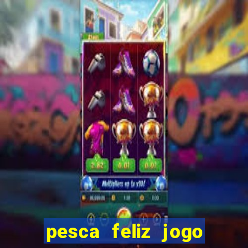 pesca feliz jogo de aposta