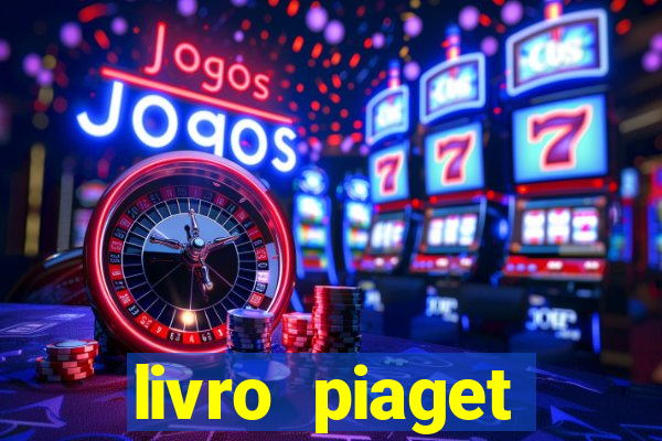 livro piaget desenvolvimento infantil pdf