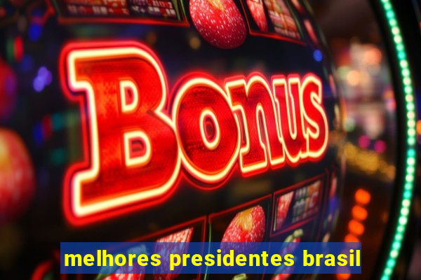 melhores presidentes brasil