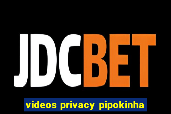 videos privacy pipokinha