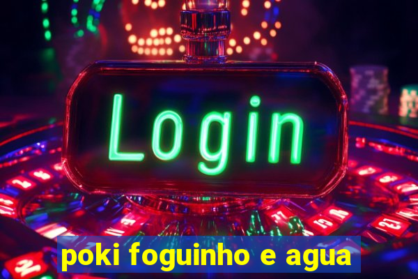 poki foguinho e agua
