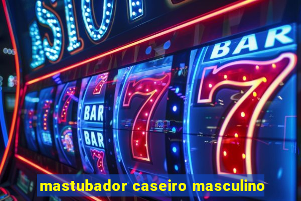 mastubador caseiro masculino