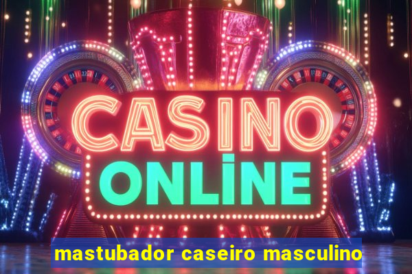 mastubador caseiro masculino