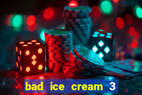 bad ice cream 3 no jogos 360