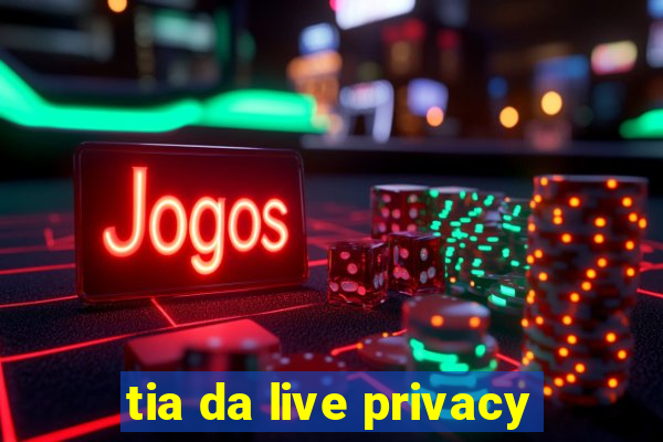 tia da live privacy