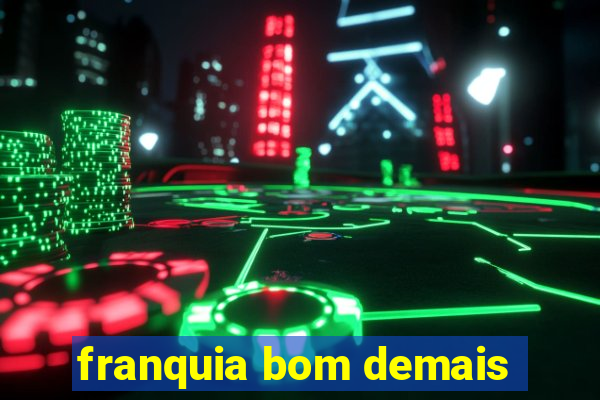 franquia bom demais