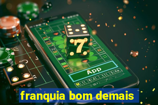 franquia bom demais
