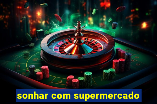 sonhar com supermercado