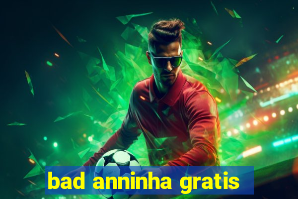 bad anninha gratis