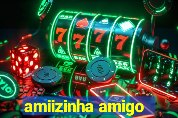 amiizinha amigo