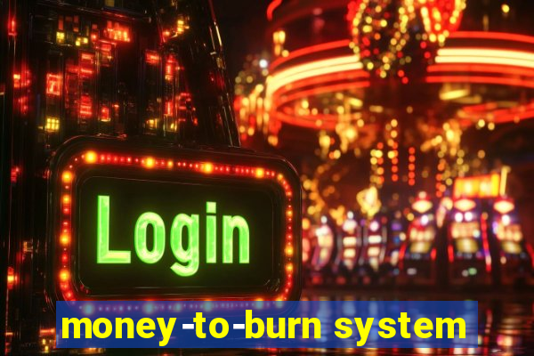 money-to-burn system