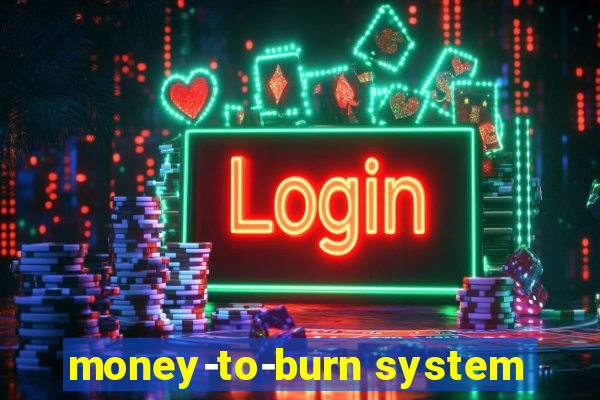 money-to-burn system
