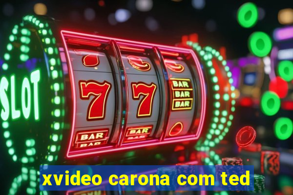 xvideo carona com ted