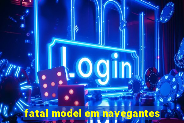 fatal model em navegantes