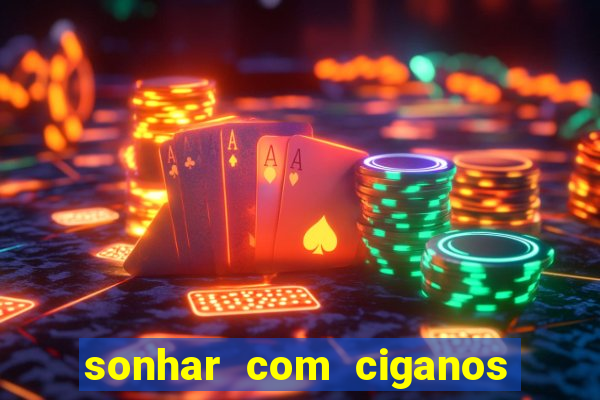 sonhar com ciganos jogo do bicho