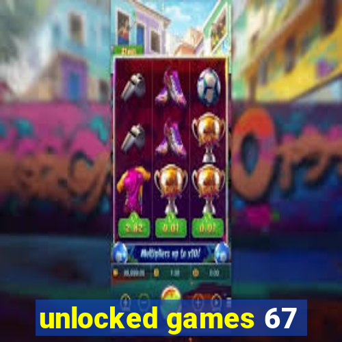 unlocked games 67