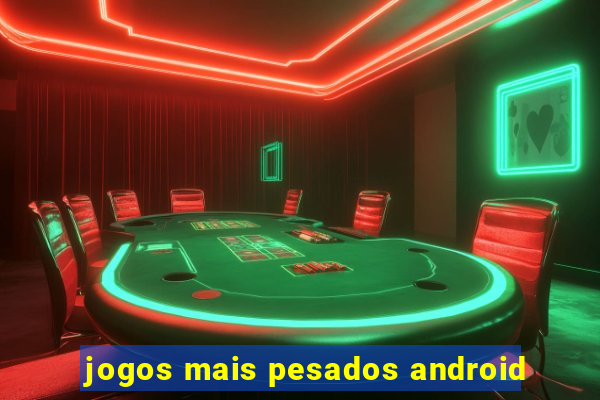 jogos mais pesados android