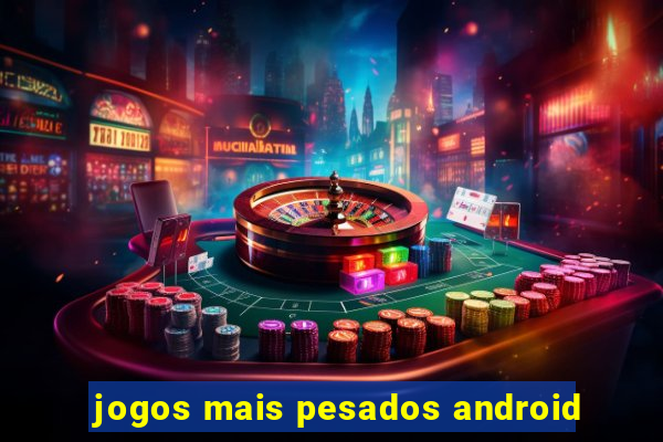 jogos mais pesados android