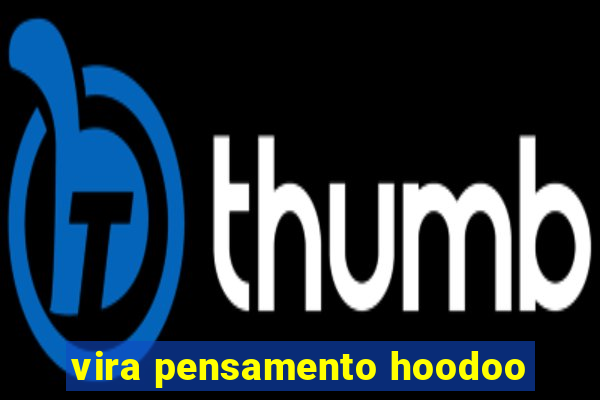 vira pensamento hoodoo