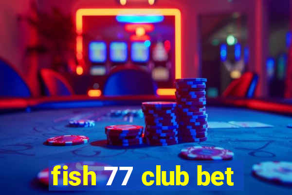 fish 77 club bet