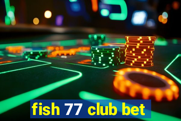 fish 77 club bet