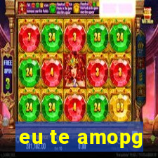 eu te amopg