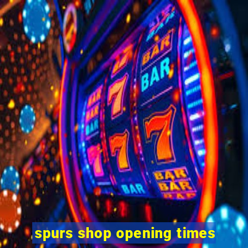 spurs shop opening times