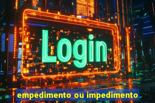 empedimento ou impedimento