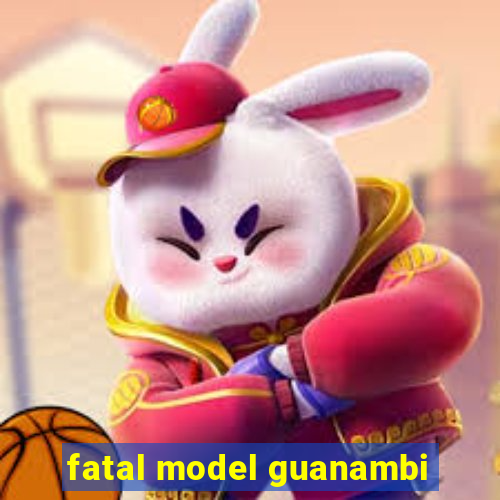 fatal model guanambi