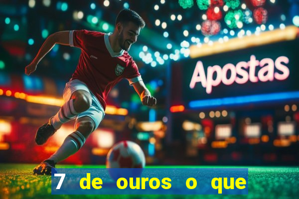 7 de ouros o que ele sente por mim