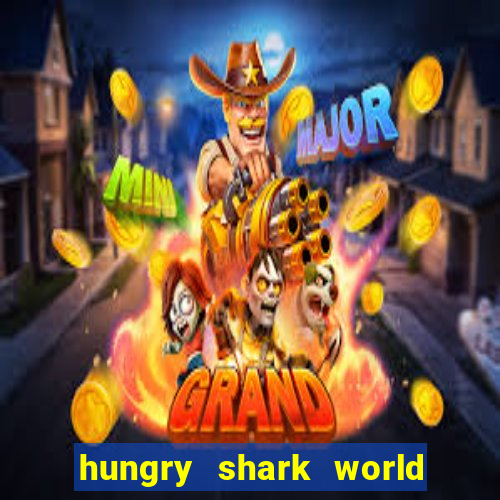 hungry shark world dinheiro infinito ios