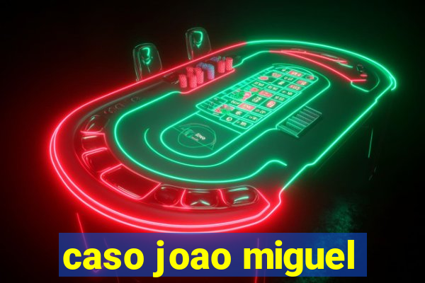 caso joao miguel
