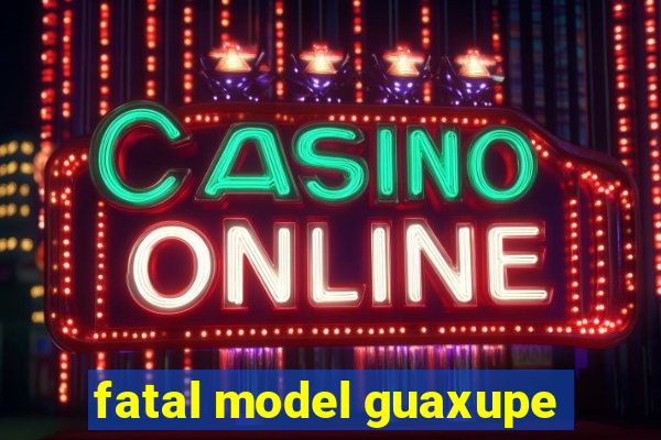 fatal model guaxupe